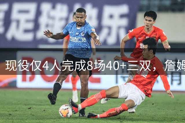 现役仅4人完成8场40+三双，詹姆斯9次位列第三