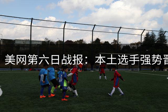 美网第六日战报：本土选手强势晋级，名将纷纷过关